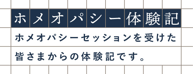 ホメオパシー体験記 ホメオパシーセッションを受けた皆さまからの体験記です。